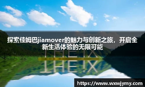 探索佳姆巴jiamover的魅力与创新之旅，开启全新生活体验的无限可能